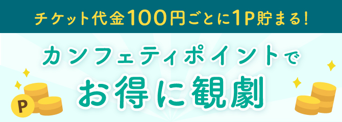 カンフェティポイントでお得に観劇！チケット代金100円ごとに1ポイント貯まる！