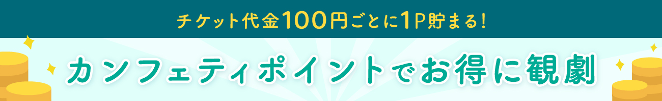 カンフェティポイントでお得に観劇！チケット代金100円ごとに1ポイント貯まる！