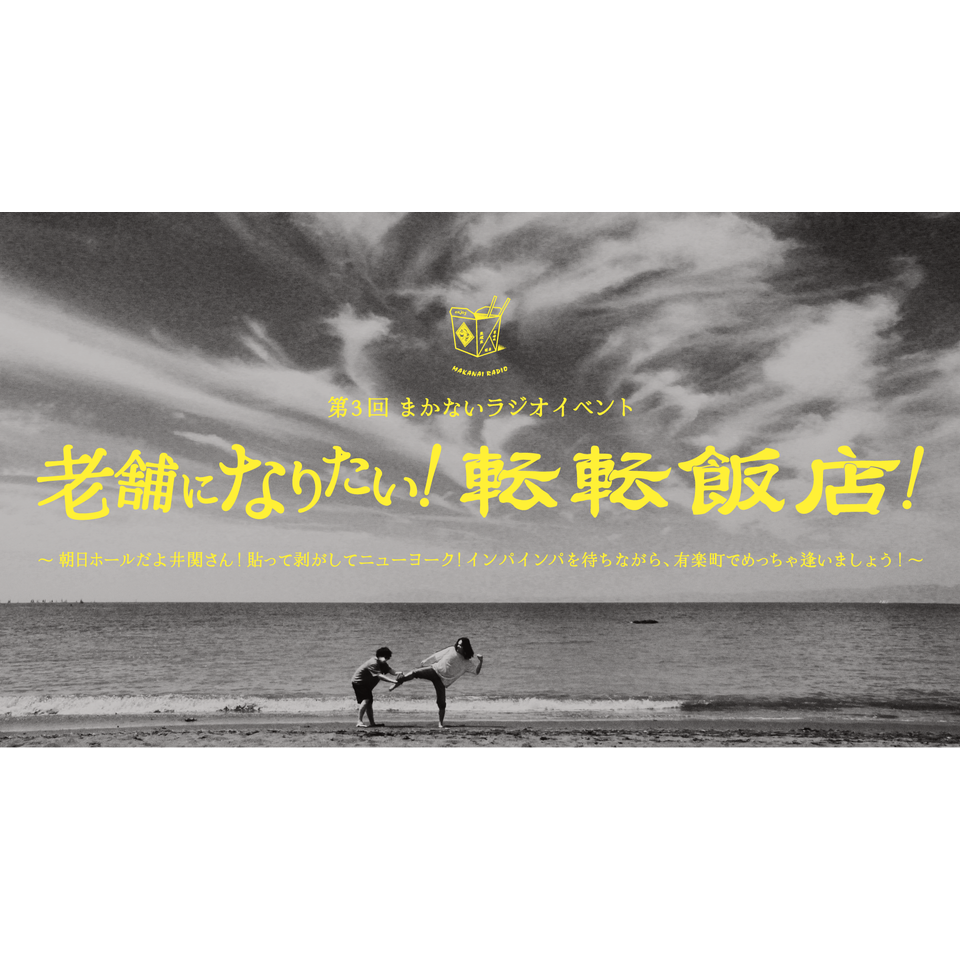 第3回まかないラジオイベント 老舗になりたい！転転飯店！～朝日ホールだよ井関さん！貼って剥がしてニューヨーク！インパインパを待ちながら、有楽町でめっちゃ逢いましょう！～