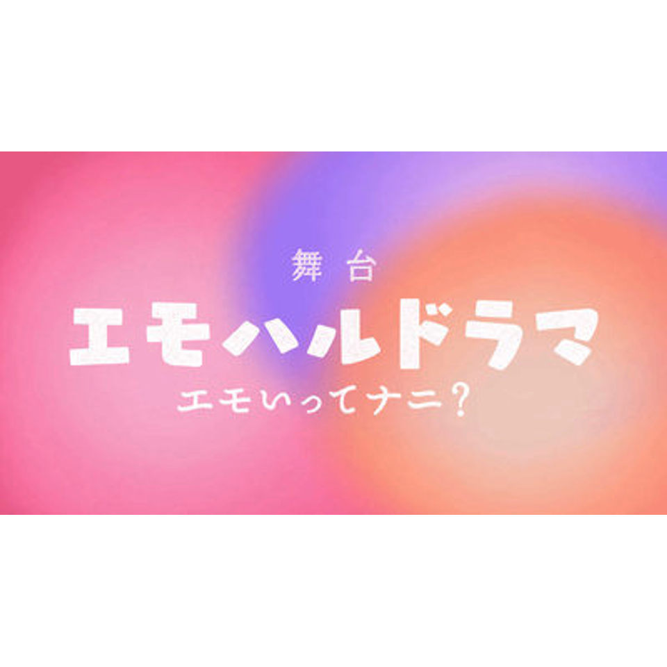 舞台「エモハルドラマ　エモいってナニ？」